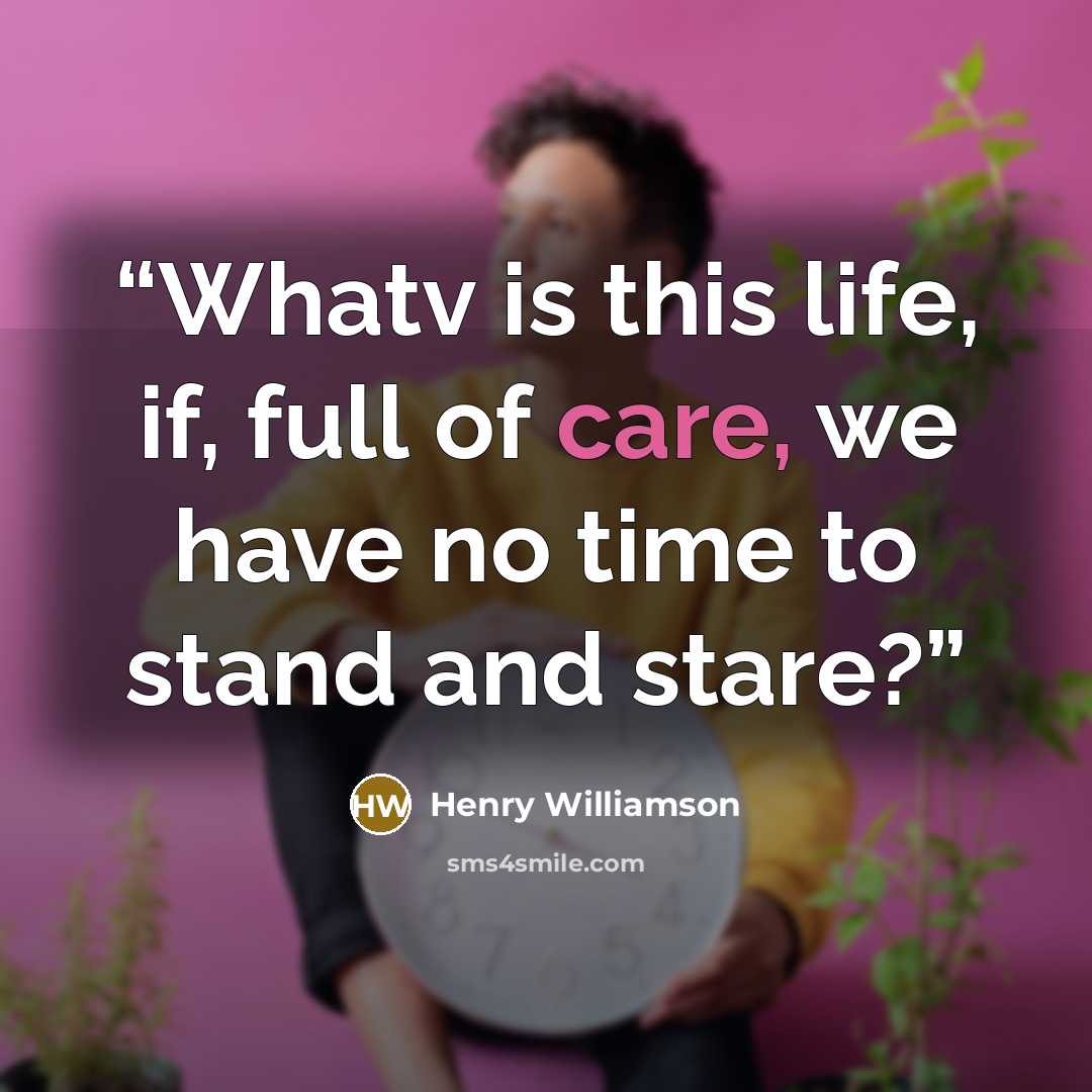 “Whatv is this life, if, full of care, we have no time to stand and stare?” quote by Henry Williamson