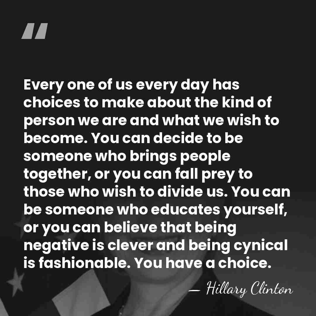 Every one of us every day has choices to make about the&hellip; - Hillary Clinton