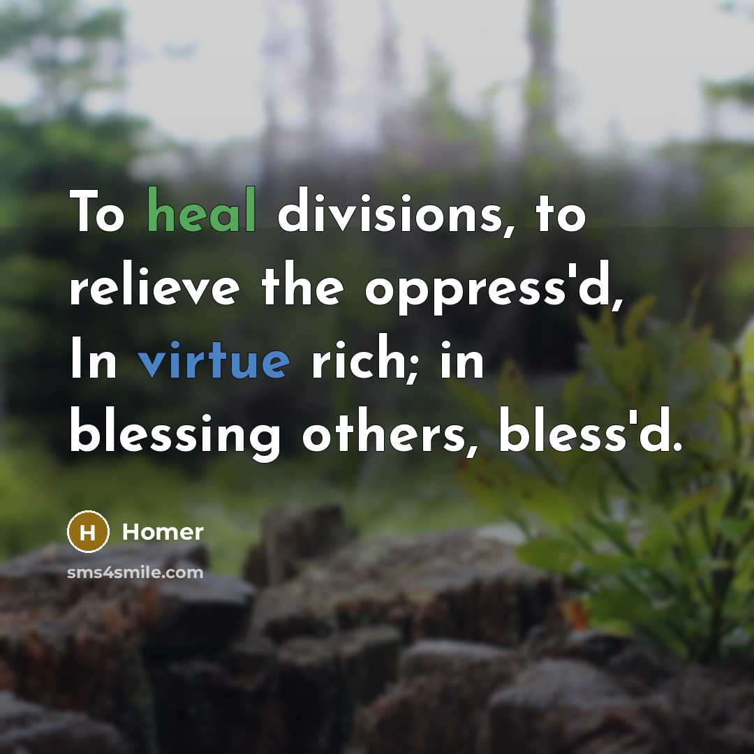 “To heal divisions, to relieve the oppress'd, In virtue rich;…” quote by Homer