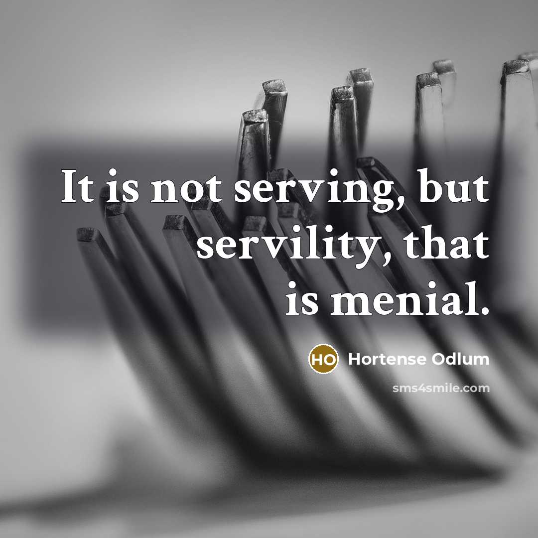 “It is not serving, but servility, that is menial.” quote by Hortense Odlum