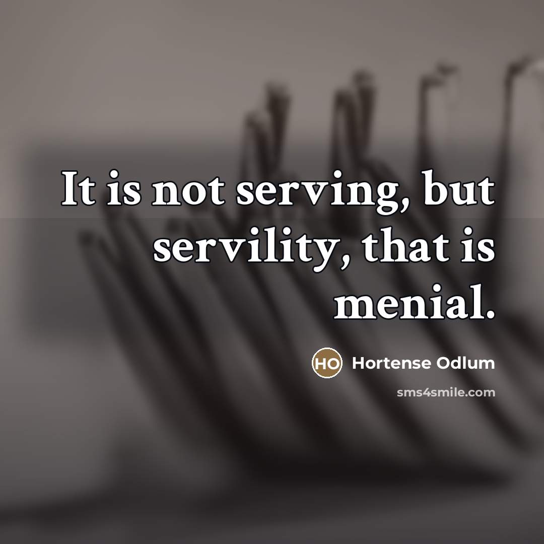 “It is not serving, but servility, that is menial.…” quote by Hortense Odlum