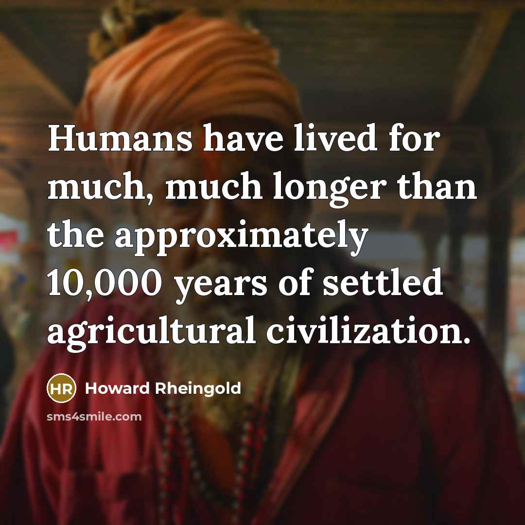 “Humans have lived for much, much longer than the approximately…” quote by Howard Rheingold