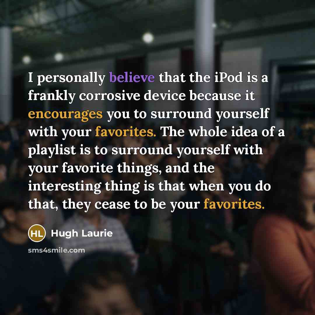 “I personally believe that the iPod is a frankly corrosive…” quote by Hugh Laurie