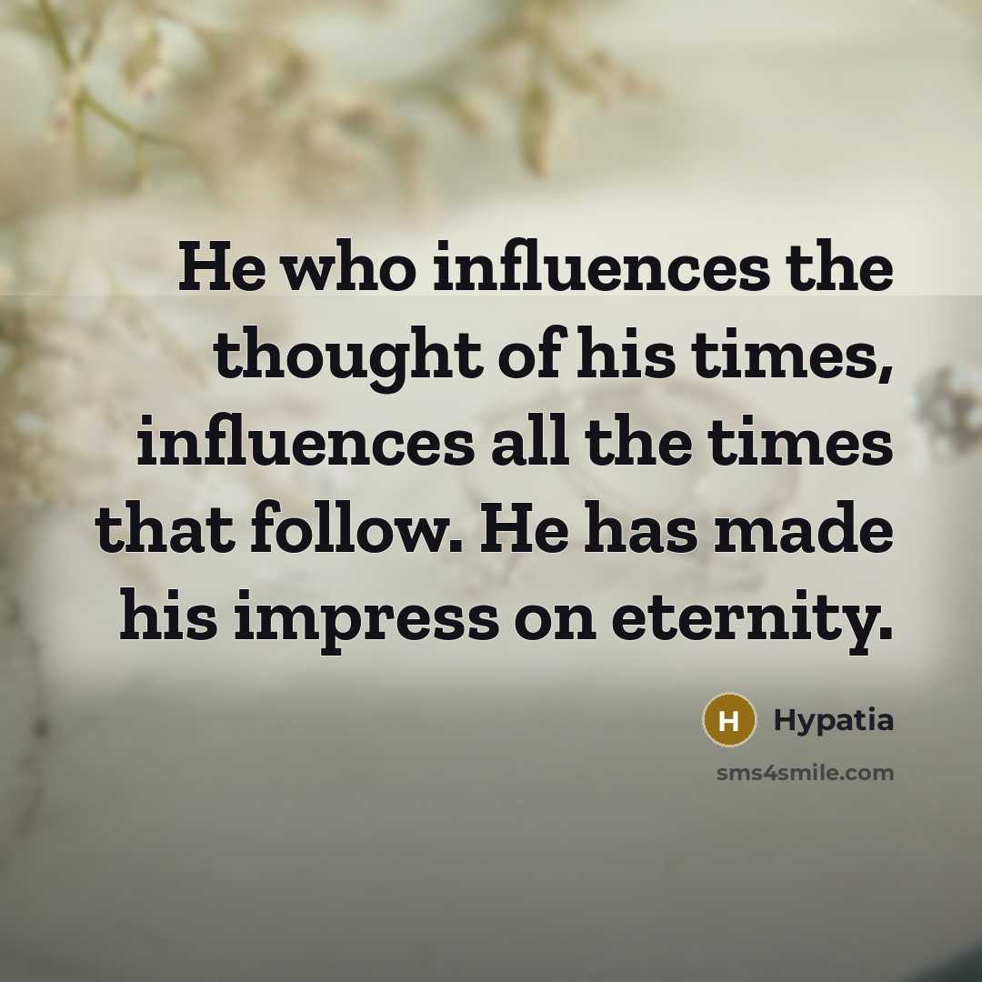 “He who influences the thought of his times, influences all…” quote by Hypatia