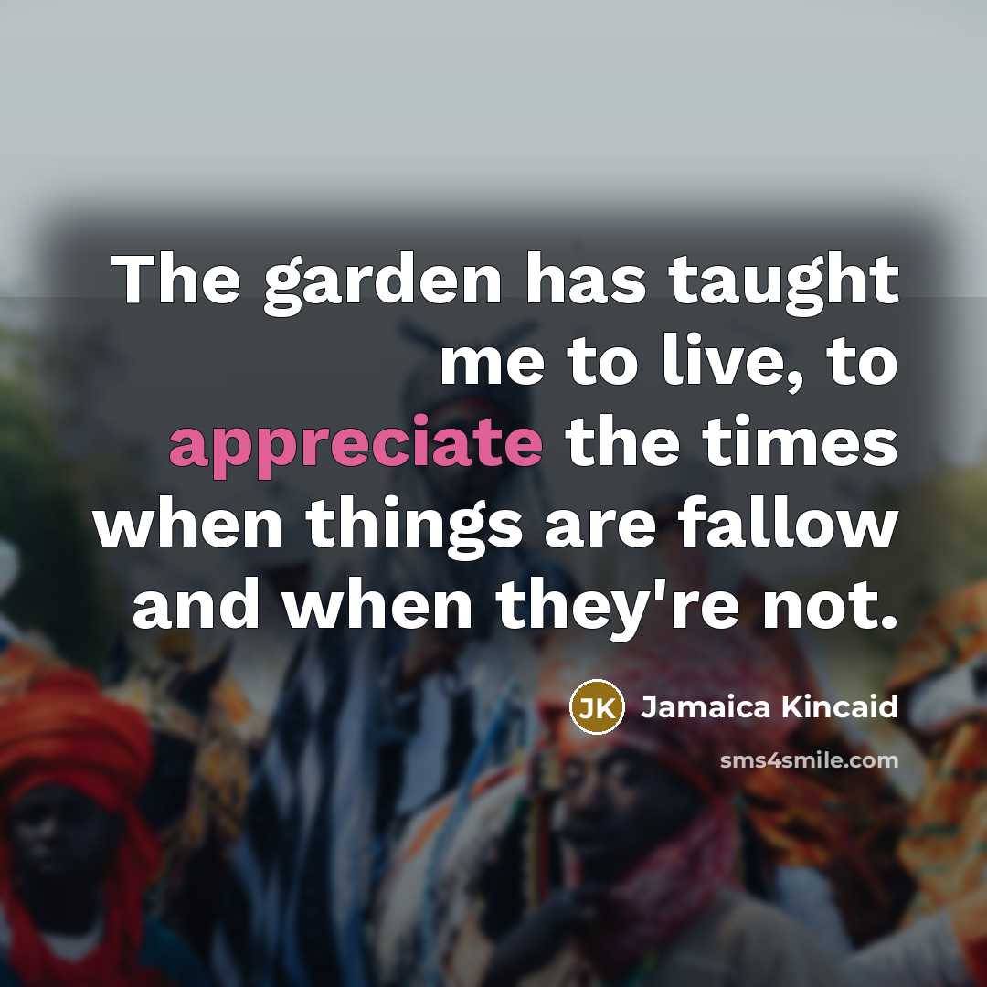“The garden has taught me to live, to appreciate the…” quote by Jamaica Kincaid