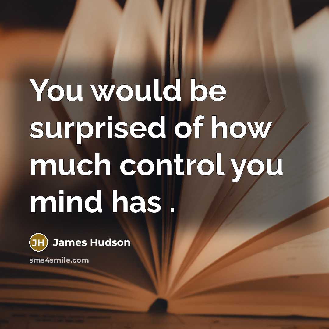 “You would be surprised of how much control you mind…” quote by James Hudson