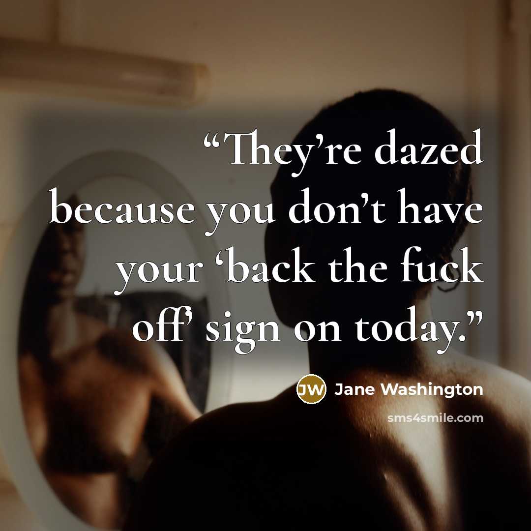 “They’re dazed because you don’t have your ‘back the fuck off’ sign on today.” quote by Jane Washington