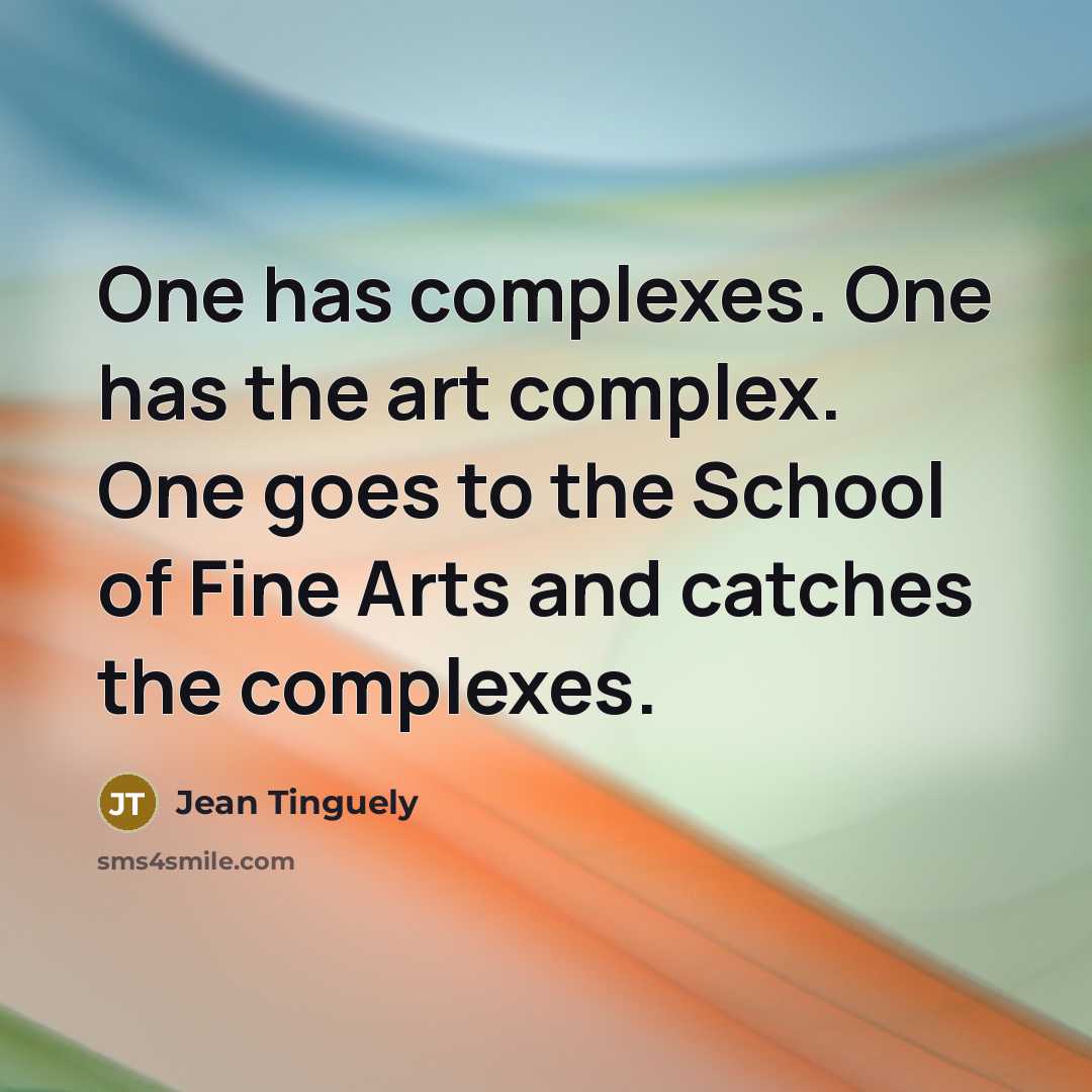 “One has complexes. One has the art complex. One goes…” quote by Jean Tinguely