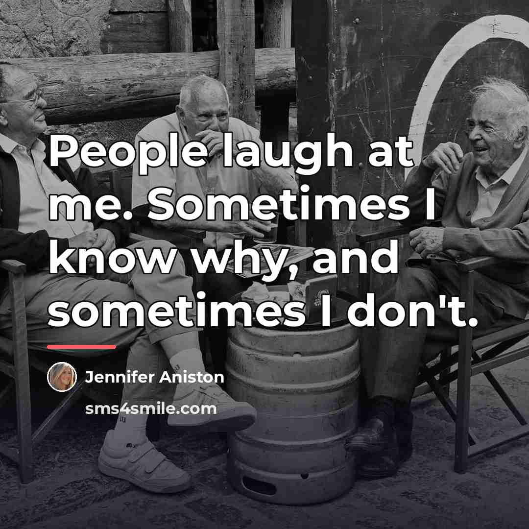 “People laugh at me. Sometimes I know why, and sometimes…” quote by Jennifer Aniston