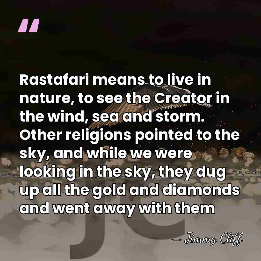Rastafari means to live in nature, to see the Creator in the&hellip; - Jimmy Cliff