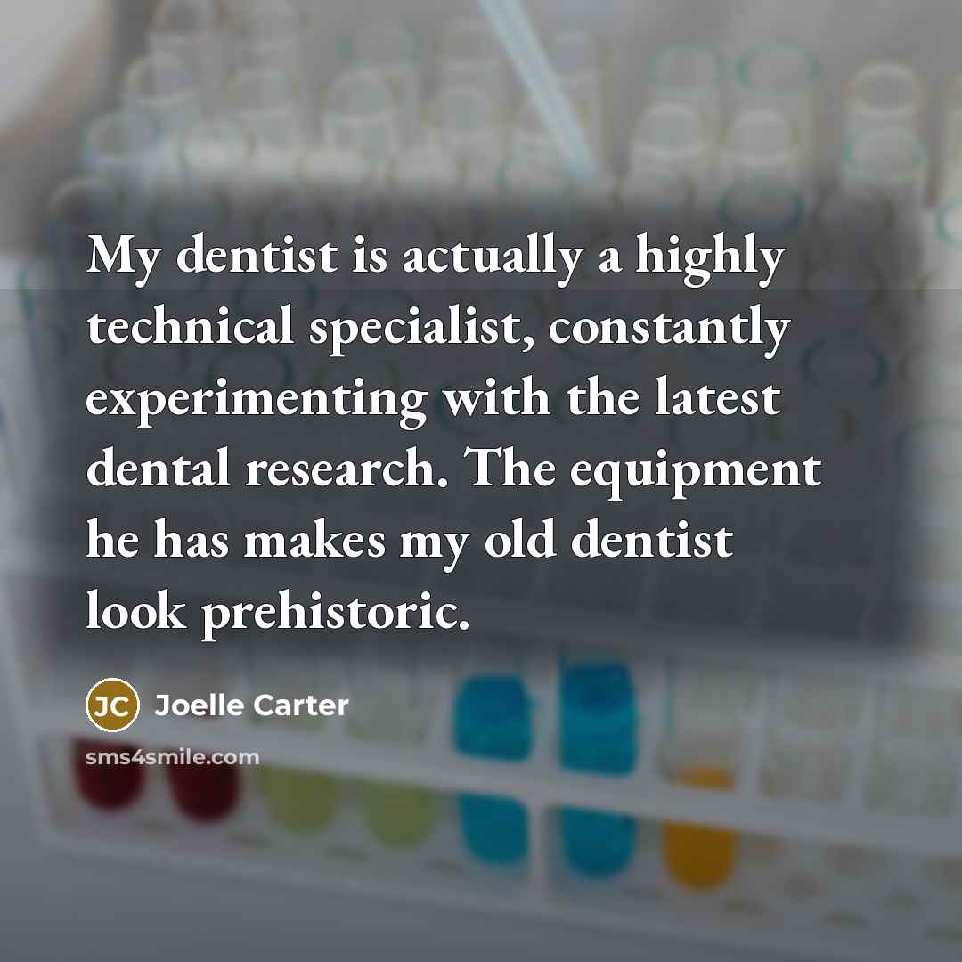 “My dentist is actually a highly technical specialist, constantly experimenting…” quote by Joelle Carter