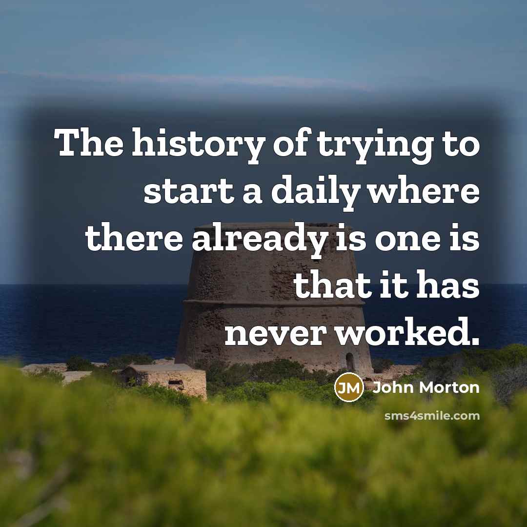 “The history of trying to start a daily where there…” quote by John Morton