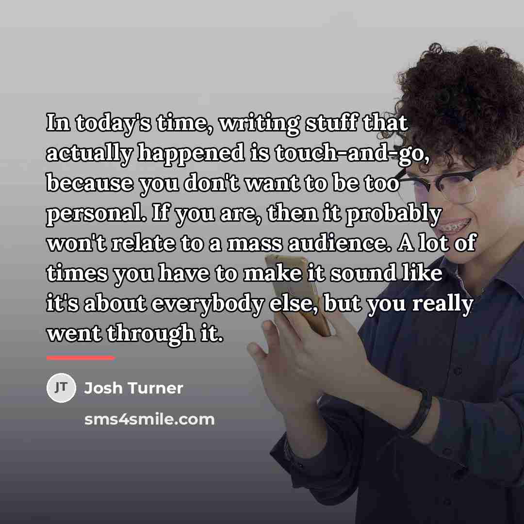 “In today's time, writing stuff that actually happened is touch-and-go,…” quote by Josh Turner