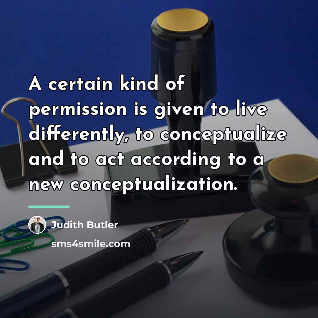 “A certain kind of permission is given to live differently,…” quote by Judith Butler
