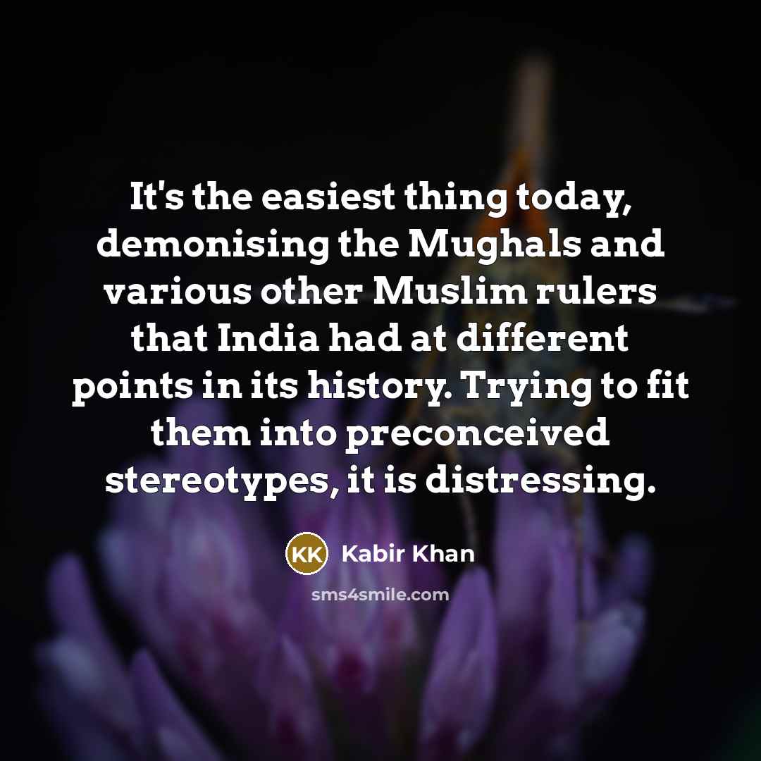 “It's the easiest thing today, demonising the Mughals and various…” quote by Kabir Khan