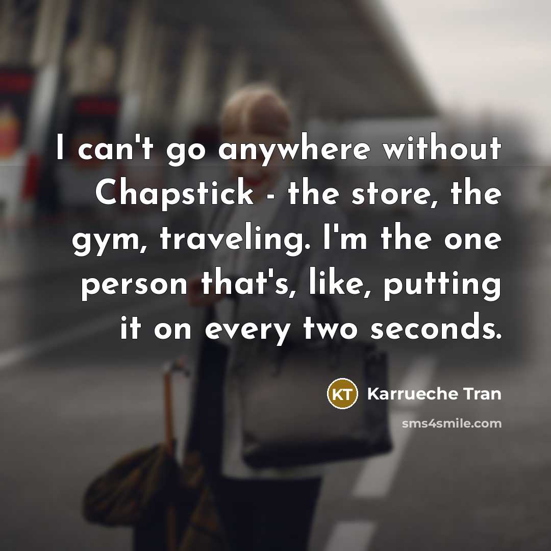 “I can't go anywhere without Chapstick - the store, the…” quote by Karrueche Tran