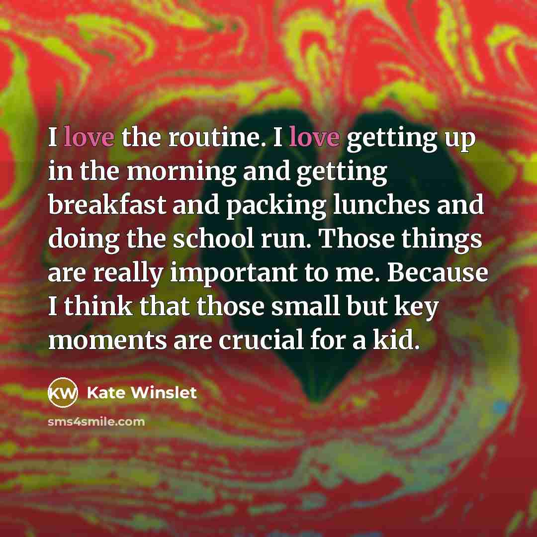 “I love the routine. I love getting up in the…” quote by Kate Winslet