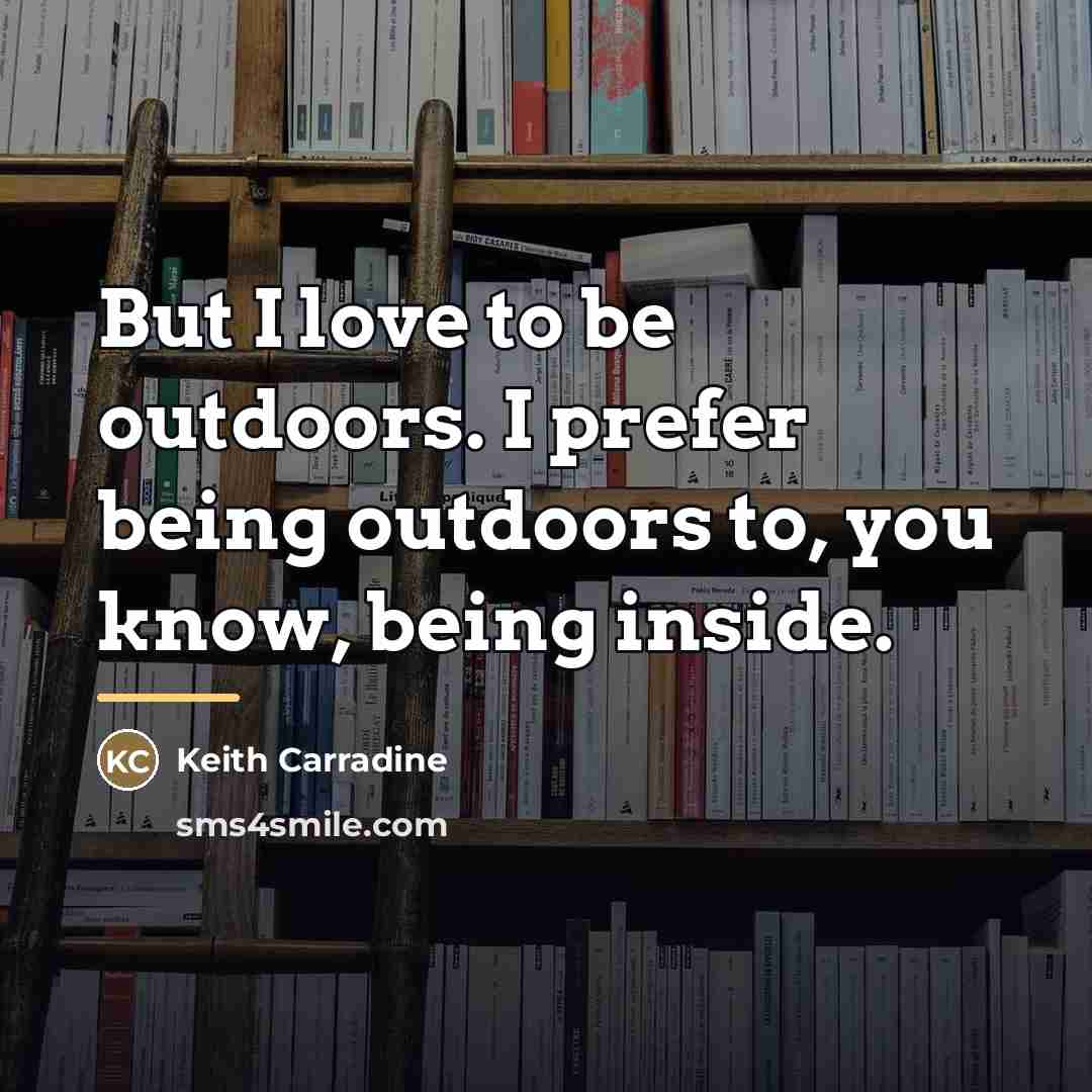 “But I love to be outdoors. I prefer being outdoors…” quote by Keith Carradine