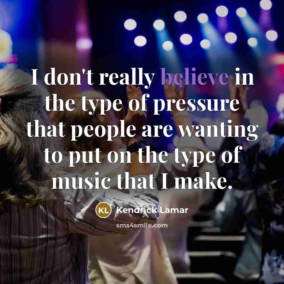 “I don't really believe in the type of pressure that…” quote by Kendrick Lamar