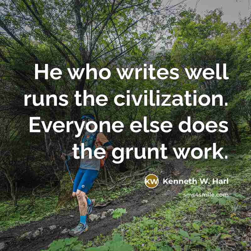 “He who writes well runs the civilization. Everyone else does the grunt work.” quote by Kenneth W. Harl