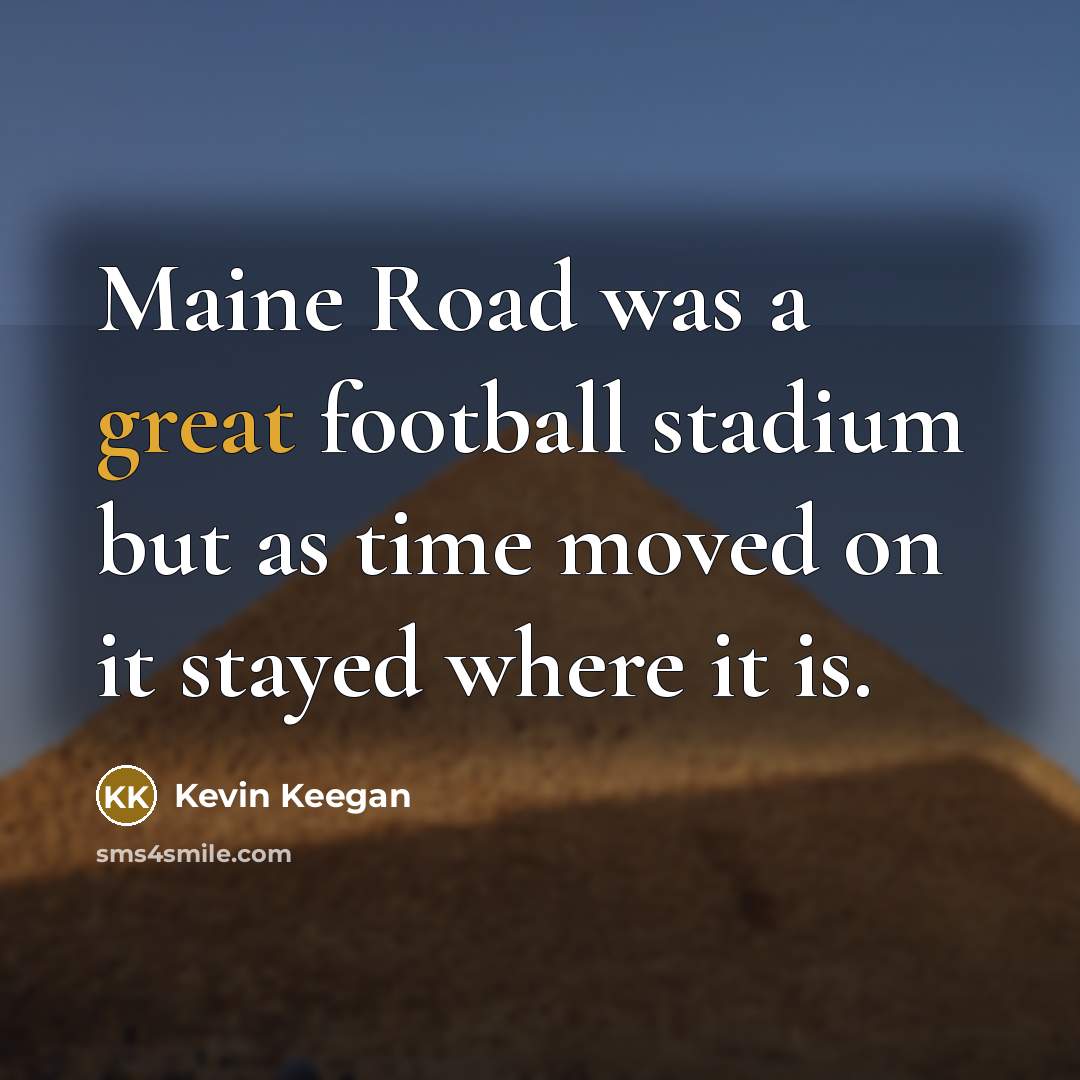 “Maine Road was a great football stadium but as time…” quote by Kevin Keegan