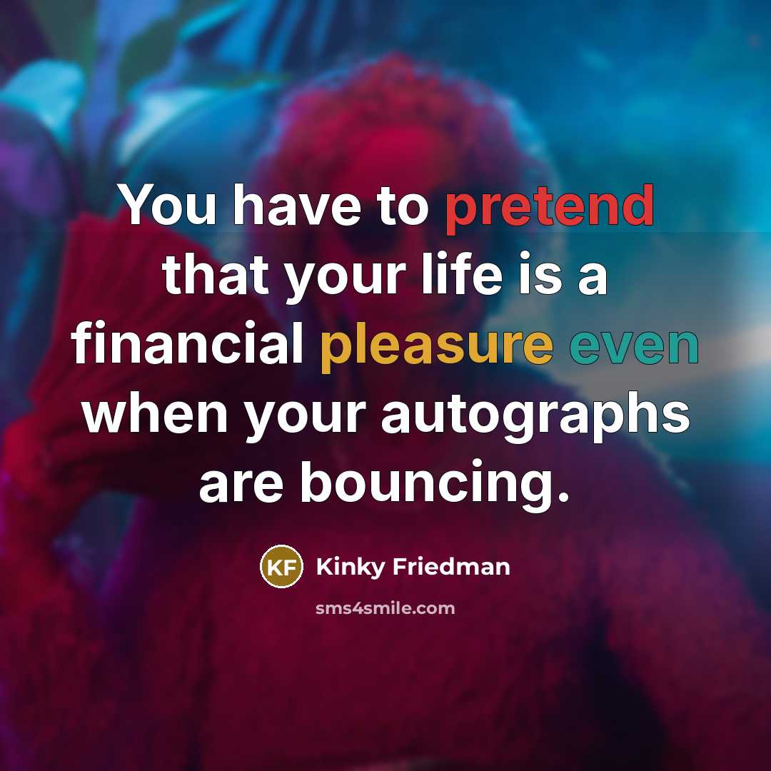 “You have to pretend that your life is a financial…” quote by Kinky Friedman