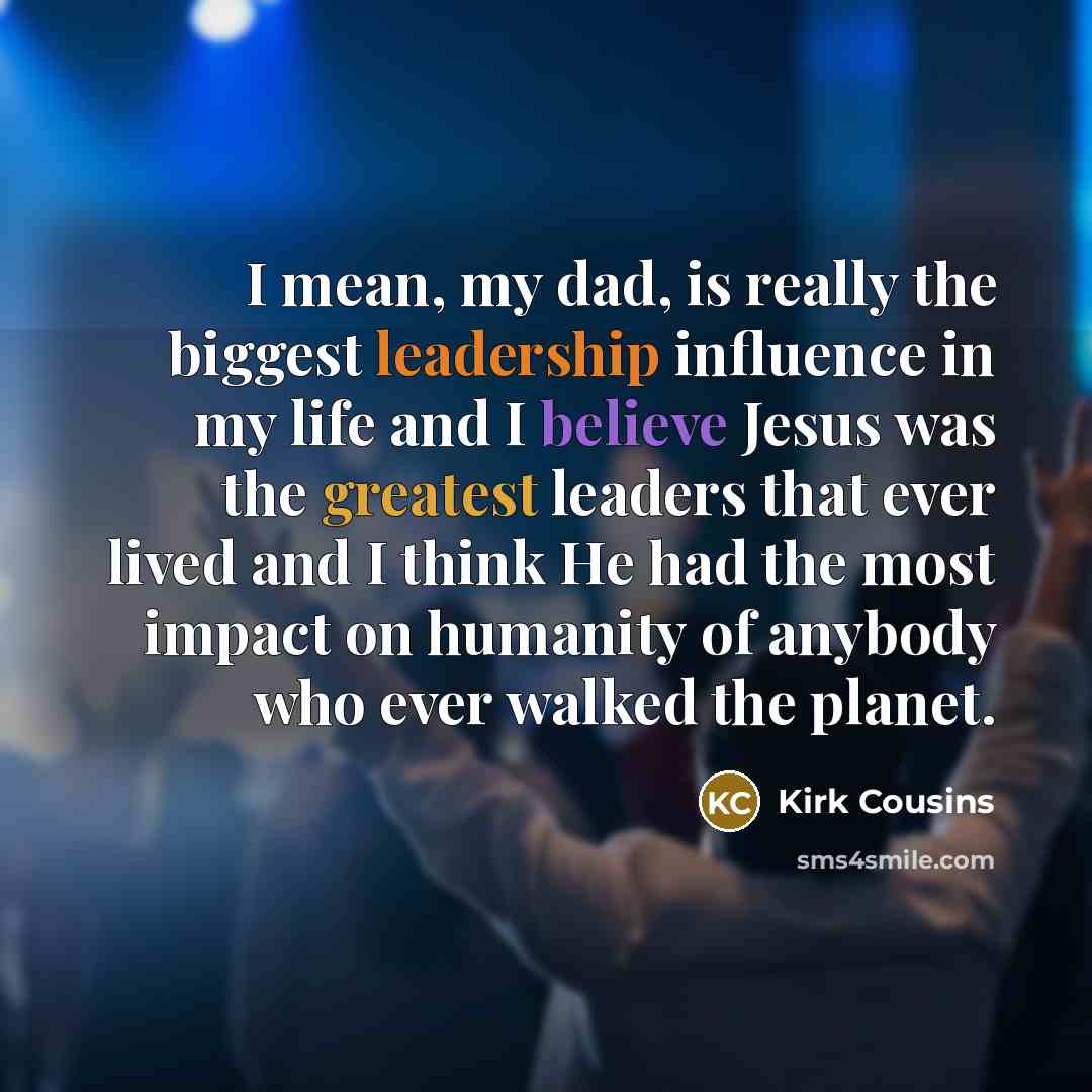 “I mean, my dad, is really the biggest leadership influence…” quote by Kirk Cousins