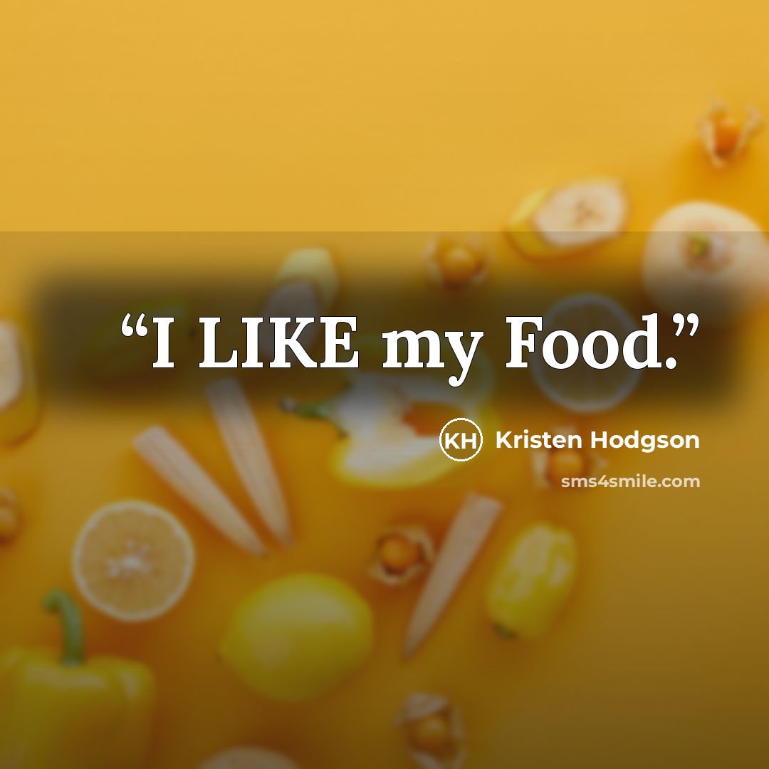 “I LIKE my Food.” quote by Kristen Hodgson