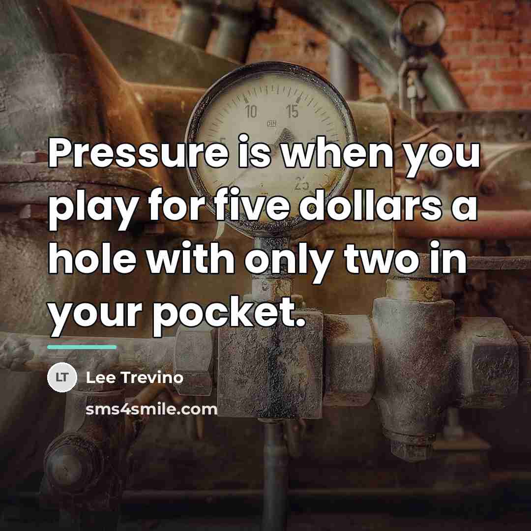 “Pressure is when you play for five dollars a hole…” quote by Lee Trevino