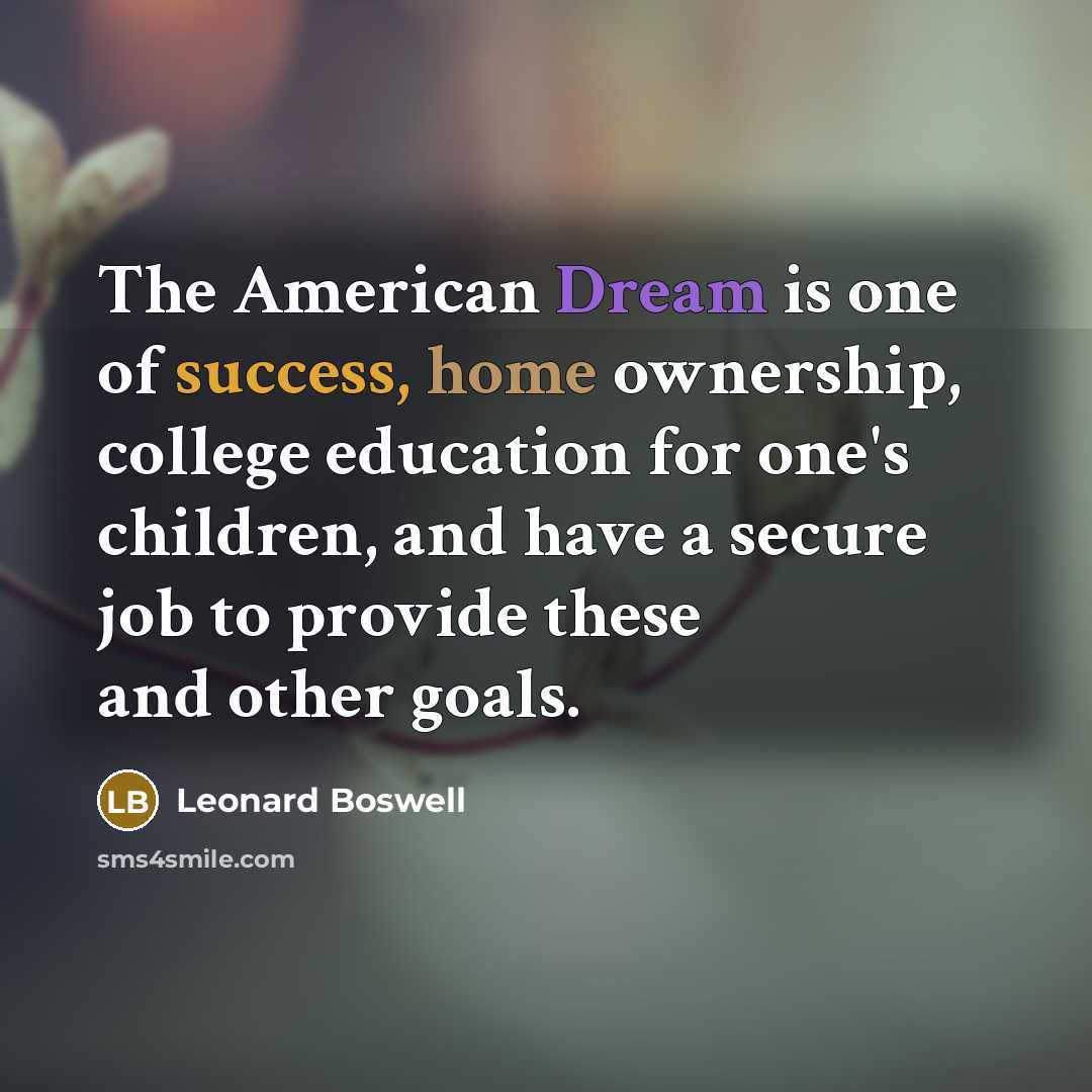 “The American Dream is one of success, home ownership, college education for one's children, and have a secure job to provide these and other goals.” quote by Leonard Boswell