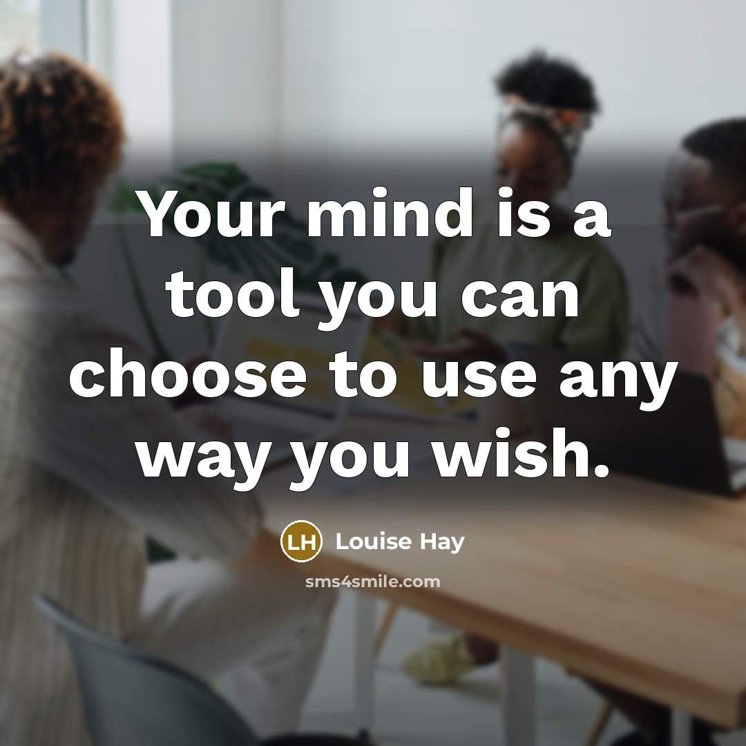 “Your mind is a tool you can choose to use any way you wish.” quote by Louise Hay