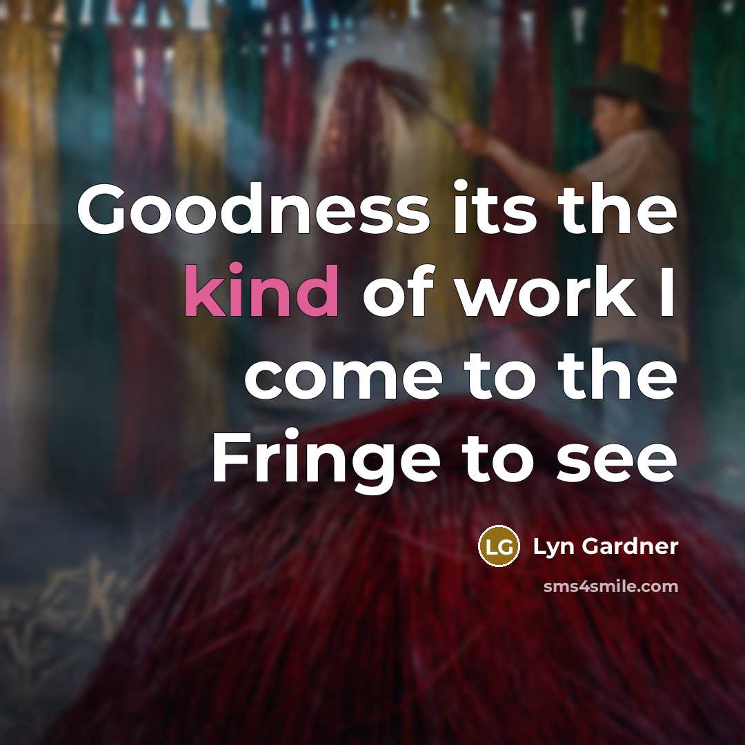 “Goodness its the kind of work I come to the…” quote by Lyn Gardner