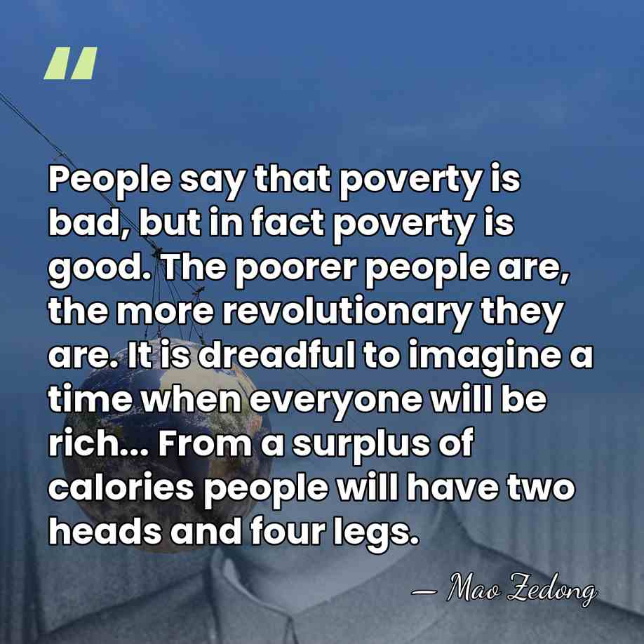 People say that poverty is bad, but in fact poverty is good.&hellip; - Mao Zedong