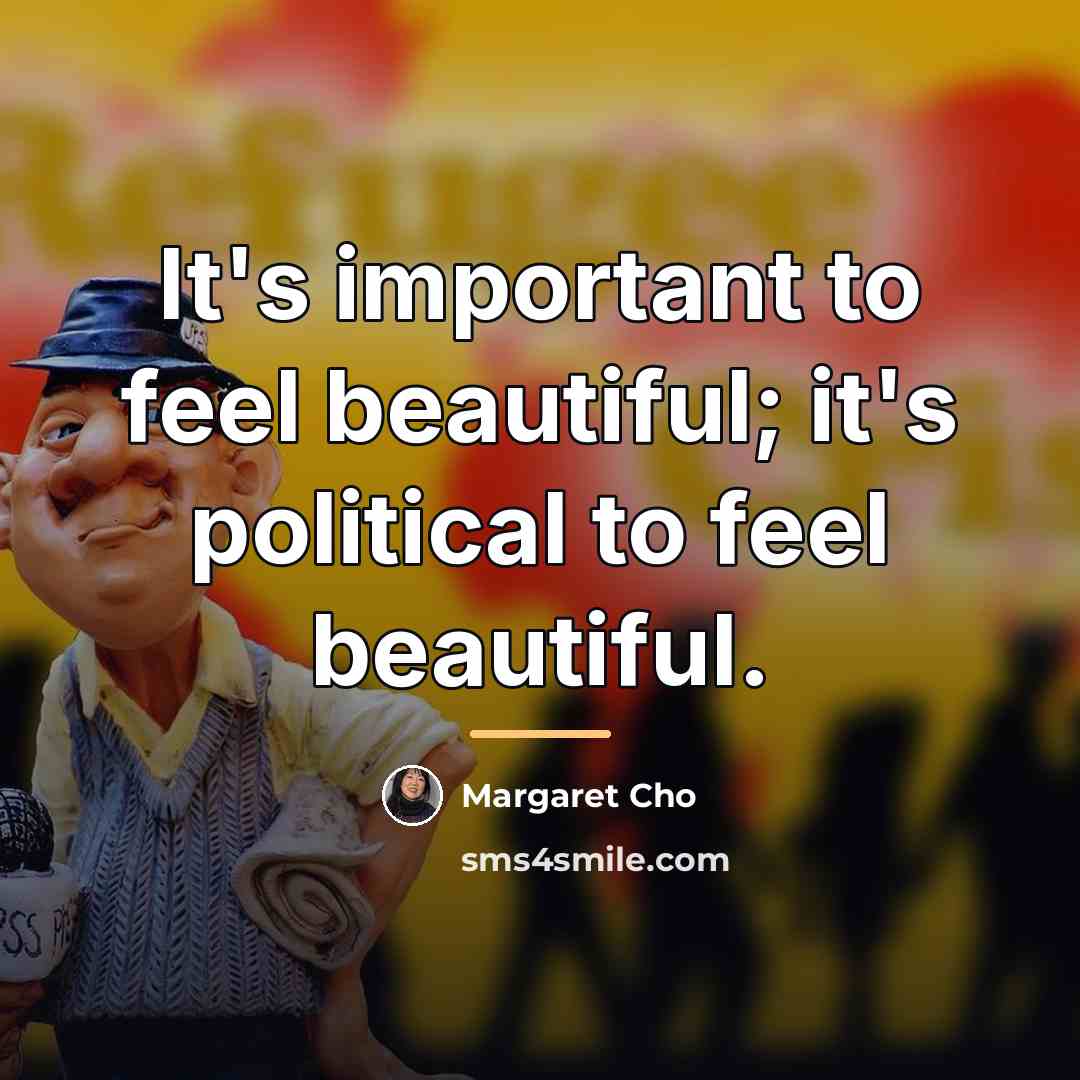 “It's important to feel beautiful; it's political to feel beautiful.…” quote by Margaret Cho