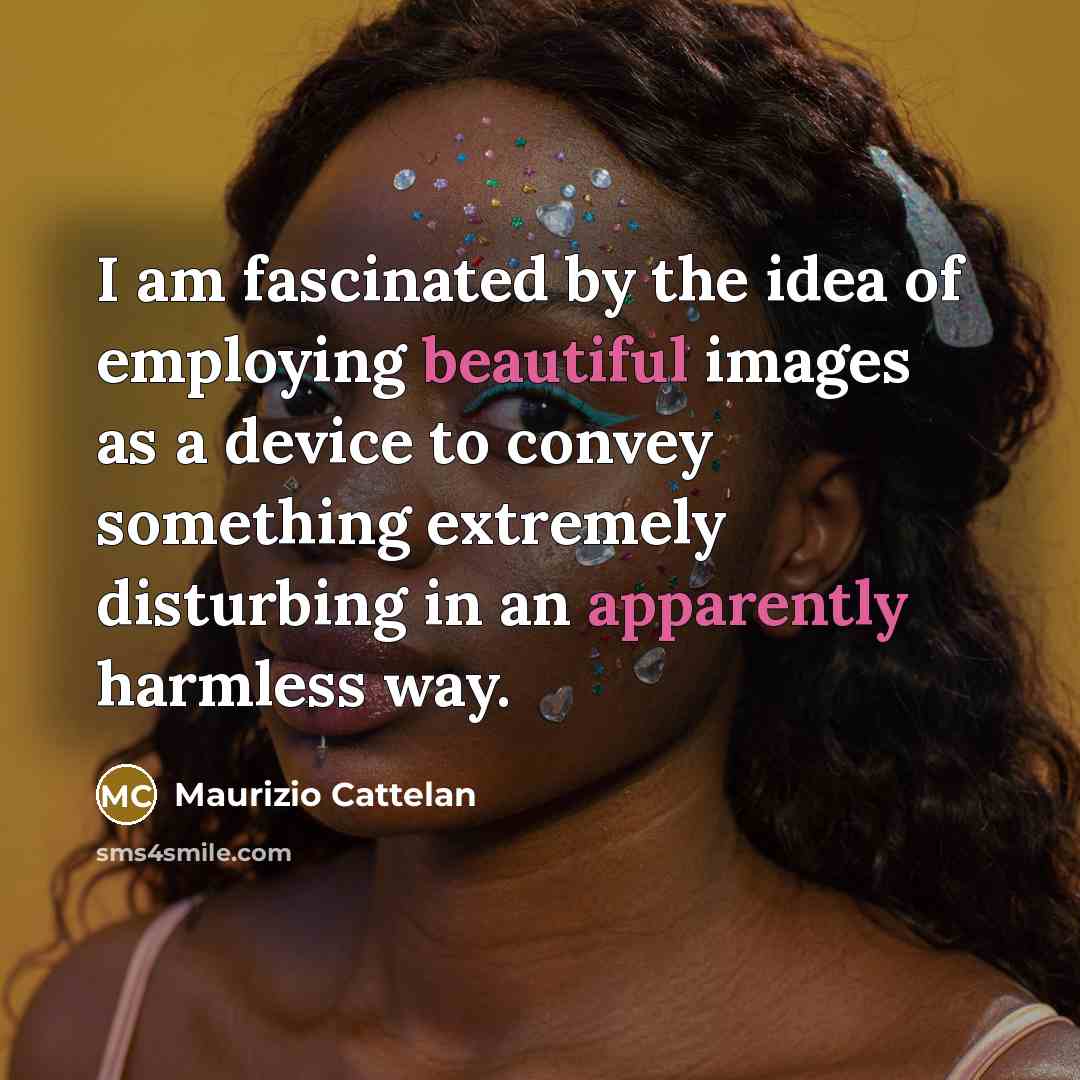 “I am fascinated by the idea of employing beautiful images…” quote by Maurizio Cattelan