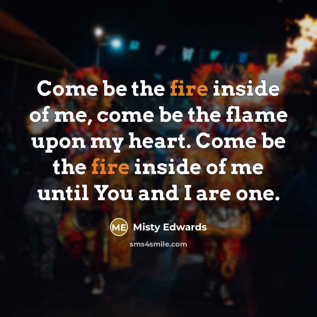 “Come be the fire inside of me, come be the…” quote by Misty Edwards