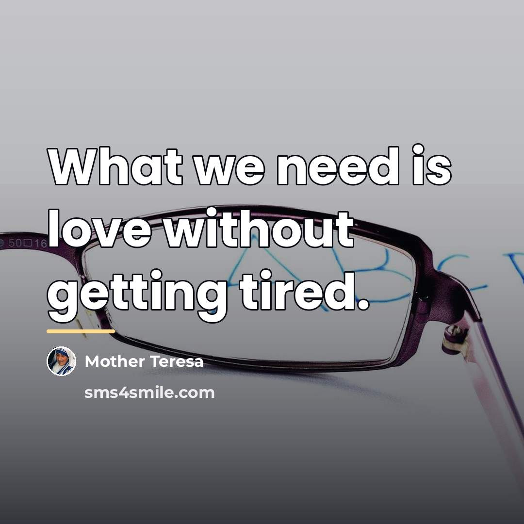 “What we need is love without getting tired.…” quote by Mother Teresa
