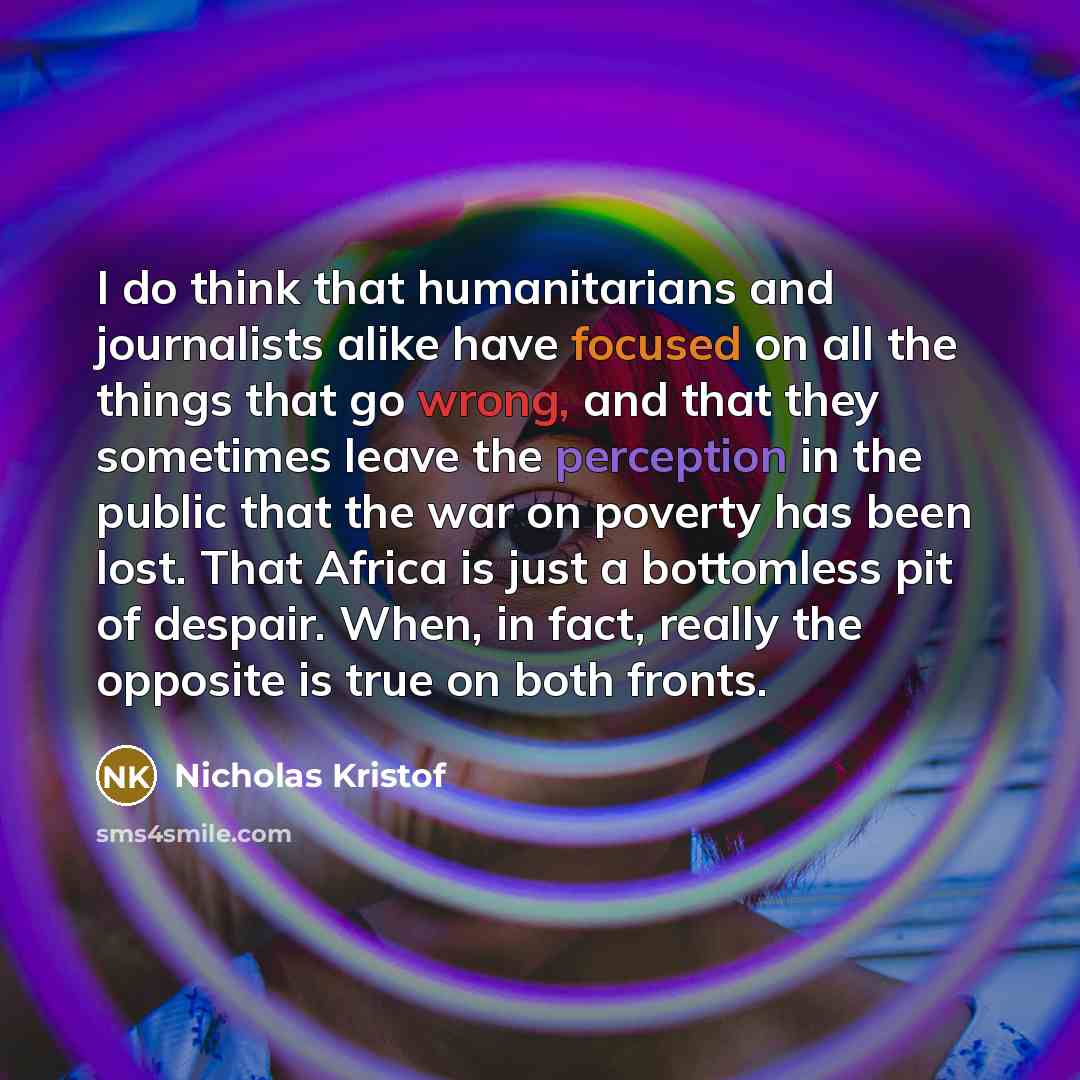 “I do think that humanitarians and journalists alike have focused…” quote by Nicholas Kristof