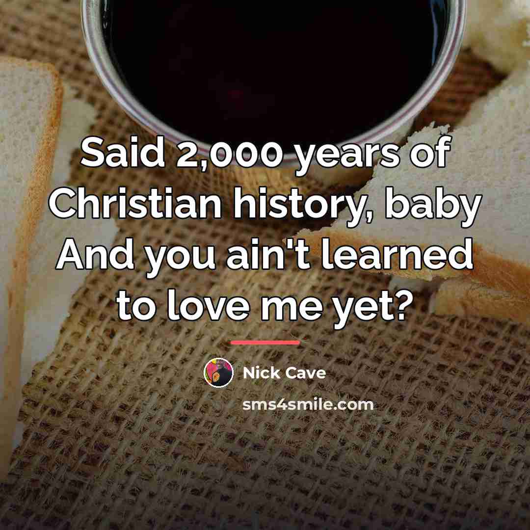 “Said 2,000 years of Christian history, baby And you ain't…” quote by Nick Cave