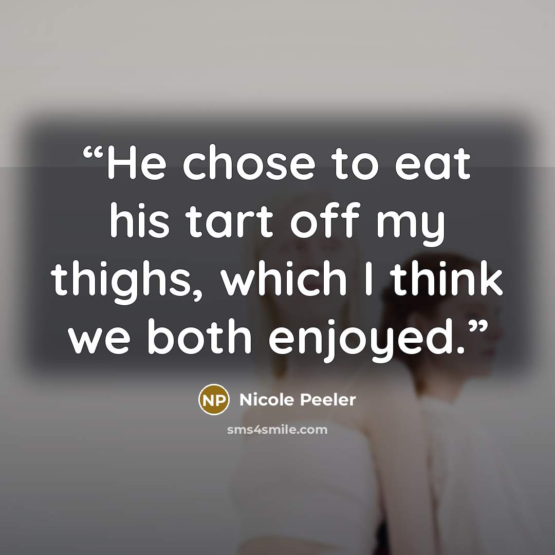 “He chose to eat his tart off my thighs, which I think we both enjoyed.” quote by Nicole Peeler