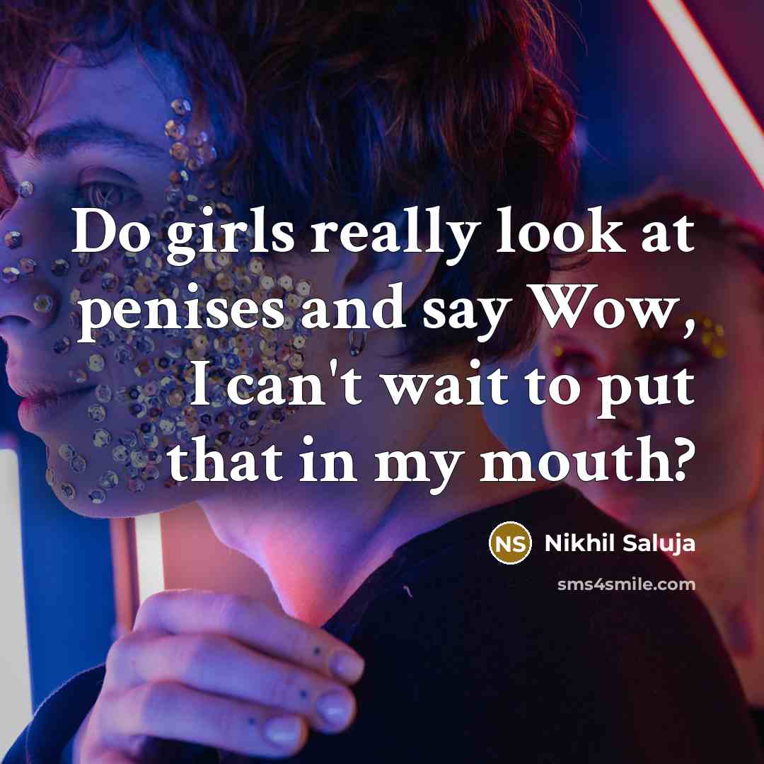 “Do girls really look at penises and say Wow, I can't wait to put that in my mouth?” quote by Nikhil Saluja