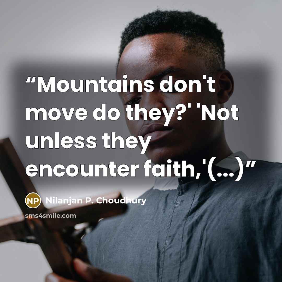 “Mountains don't move do they?' 'Not unless they encounter faith,'(...)” quote by Nilanjan P. Choudhury