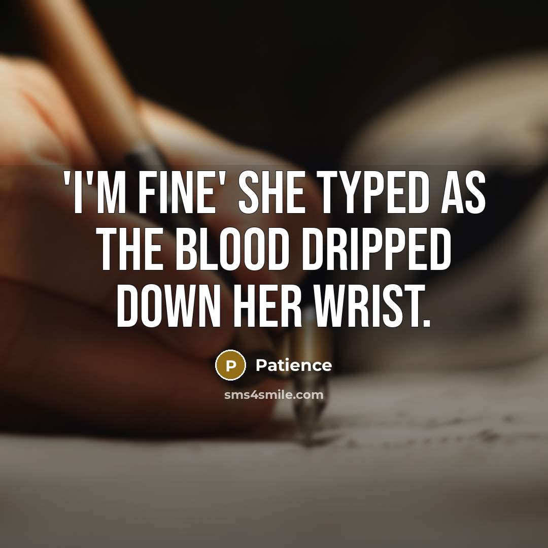 “'i'm fine' she typed as the blood dripped down her wrist.” quote by Patience