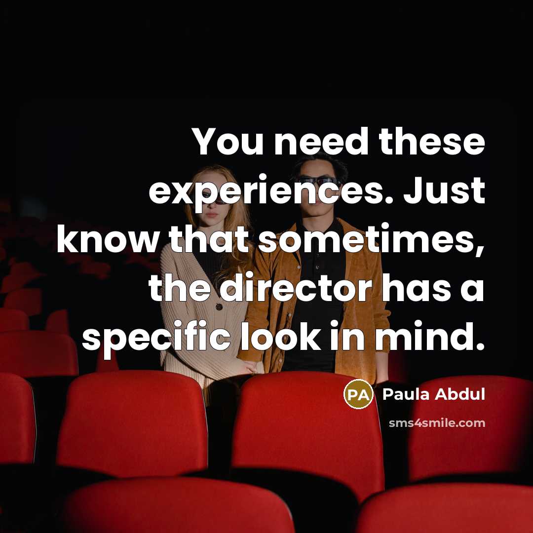 “You need these experiences. Just know that sometimes, the director…” quote by Paula Abdul