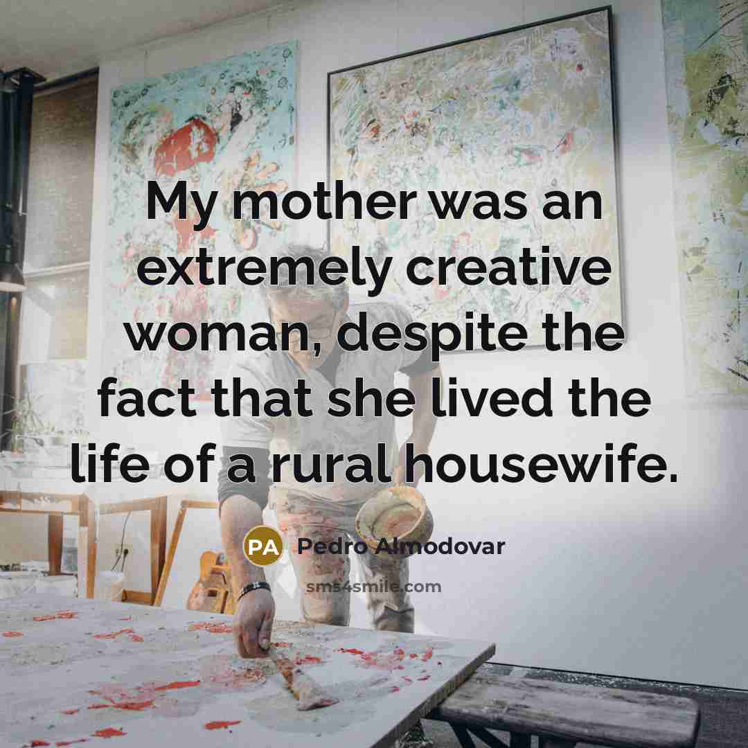 “My mother was an extremely creative woman, despite the fact…” quote by Pedro Almodovar