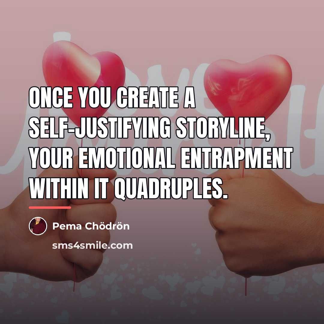 “Once you create a self-justifying storyline, your emotional entrapment within…” quote by Pema Chodron
