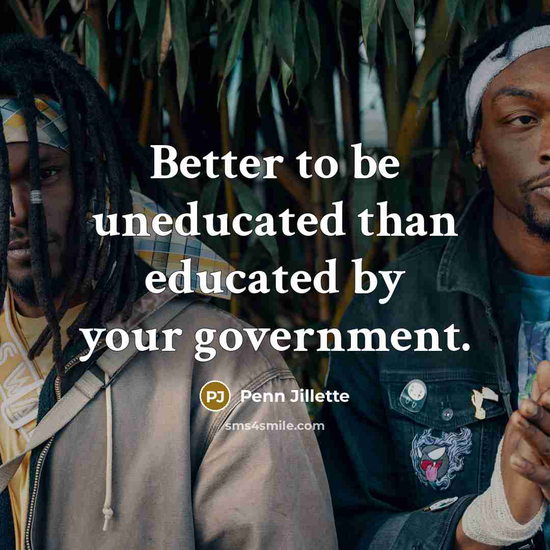 “Better to be uneducated than educated by your government.…” quote by Penn Jillette