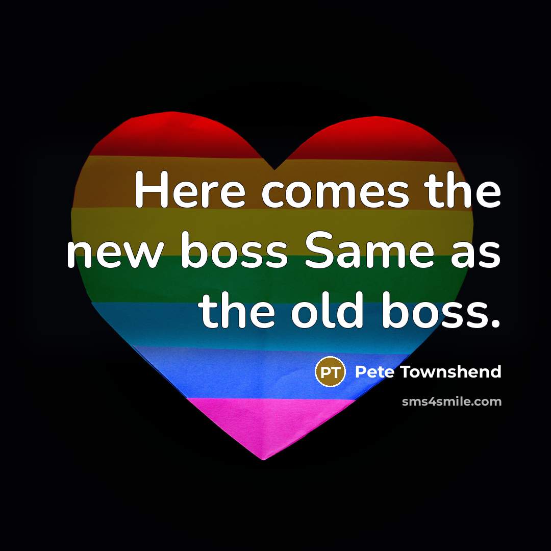 “Here comes the new boss Same as the old boss.…” quote by Pete Townshend