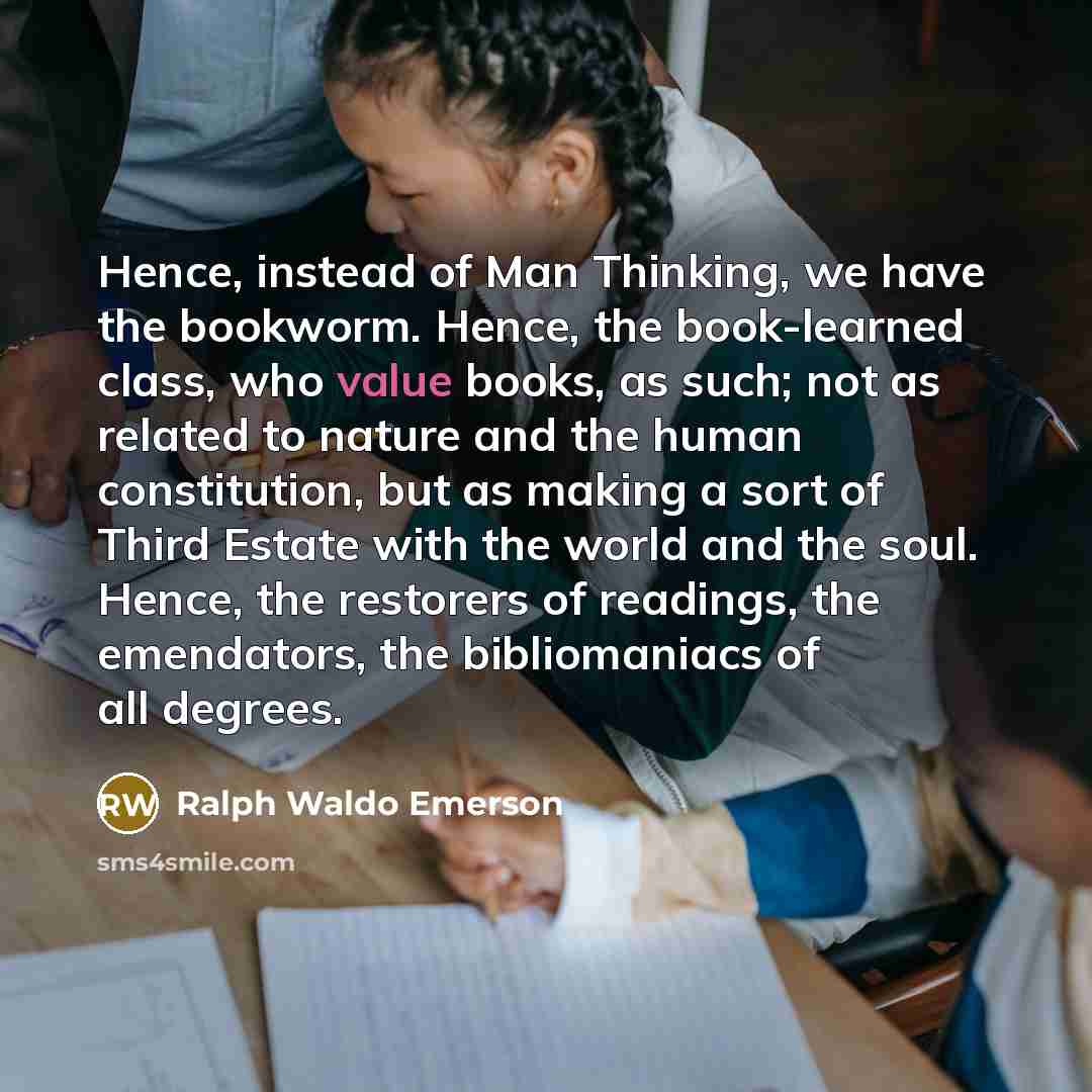 “Hence, instead of Man Thinking, we have the bookworm. Hence,…” quote by Ralph Waldo Emerson
