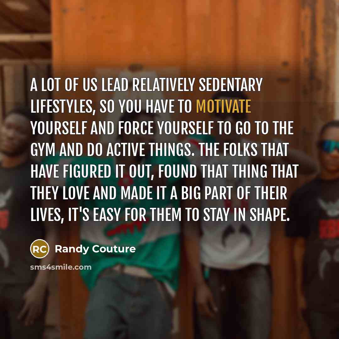 “A lot of us lead relatively sedentary lifestyles, so you…” quote by Randy Couture